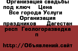 Организация свадьбы под ключ! › Цена ­ 5 000 - Все города Услуги » Организация праздников   . Дагестан респ.,Геологоразведка п.